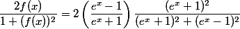 \dfrac{2f(x)}{1+(f(x))^2}=2\left( \dfrac{e^x-1}{e^x+1}\right) \dfrac{(e^x+1)^2}{(e^x+1)^2+(e^x-1)^2}